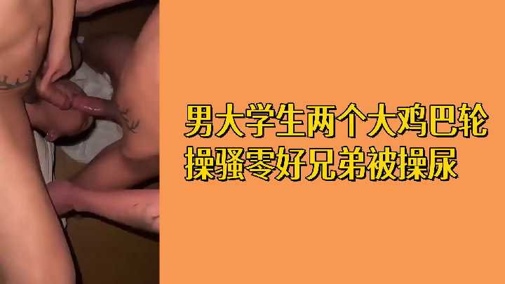 免费男大学生：双龙入洞狂暴轮操骚零好兄弟，操到尿失禁彻底沦陷！